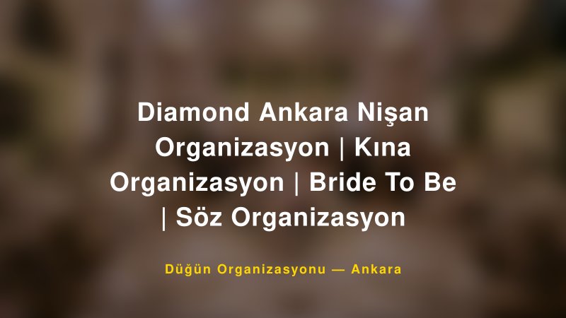Diamond Ankara Nişan Organizasyon | Kına Organizasyon | Bride To Be | Söz Organizasyon — Ankara Kır Düğünü Mekanı Rehberi
