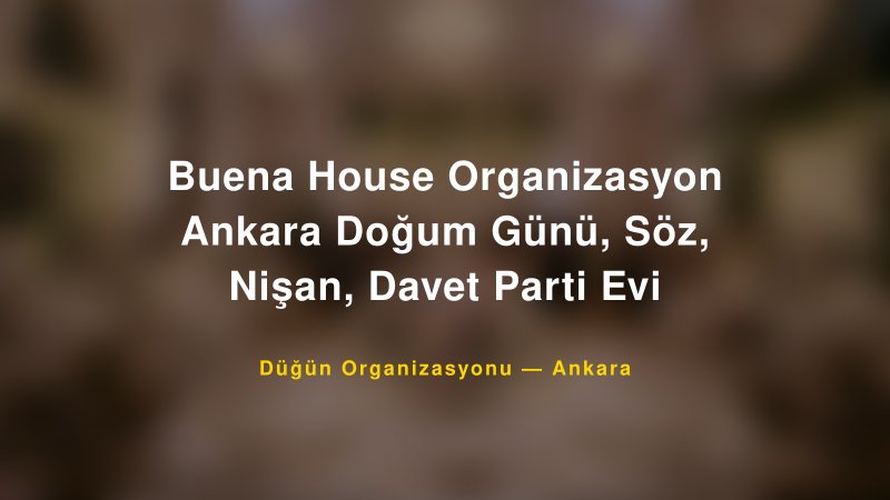 Buena House Organizasyon Ankara Doğum Günü, Söz, Nişan, Davet Parti Evi — Ankara Kır Düğünü Mekanı Rehberi