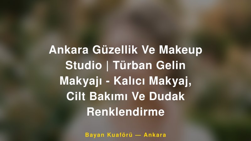 Ankara Güzellik Ve Makeup Studio | Türban Gelin Makyajı - Kalıcı Makyaj, Cilt Bakımı Ve Dudak Renklendirme — Ankara Kır Düğünü Mekanı Rehberi