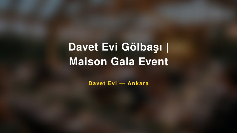 Davet Evi Gölbaşı | Maison Gala Event — Ankara Kır Düğünü Mekanı Rehberi