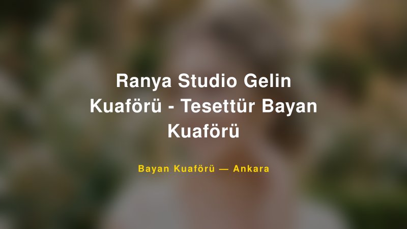 Ranya Studio Gelin Kuaförü - Tesettür Bayan Kuaförü Ankara Kadın Kuaförü & Gelin Saçı