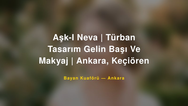 Aşk-I Neva | Türban Tasarım Gelin Başı Ve Makyaj | Ankara, Keçiören — Ankara Kır Düğünü Mekanı Rehberi