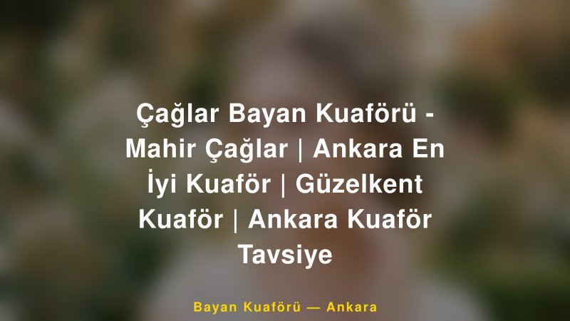Çağlar Bayan Kuaförü - Mahir Çağlar | Ankara En İyi Kuaför | Güzelkent Kuaför | Ankara Kuaför Tavsiye — Ankara Kır Düğünü Mekanı Rehberi