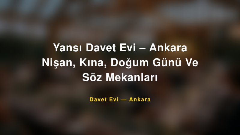 Yansı Davet Evi – Ankara Nişan, Kına, Doğum Günü Ve Söz Mekanları — Ankara Kır Düğünü Mekanı Rehberi