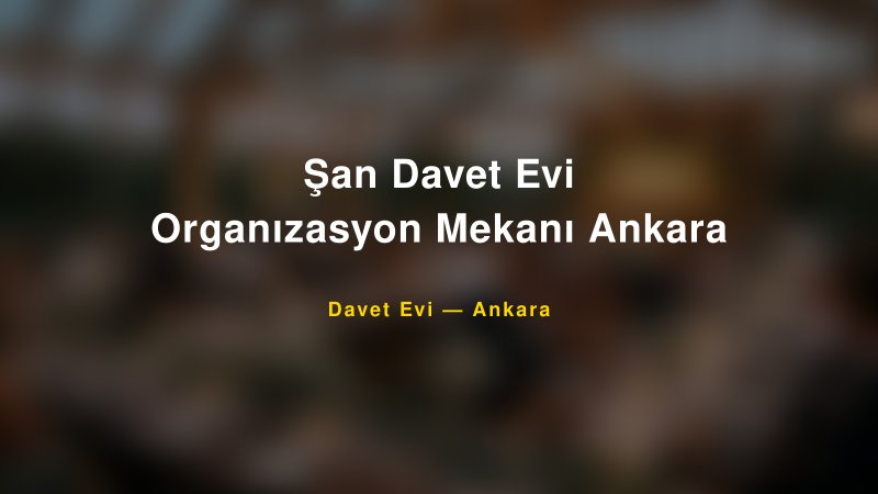 Şan Davet Evi Organızasyon Mekanı Ankara Nişan ve Davet Organizasyonu İpuçları