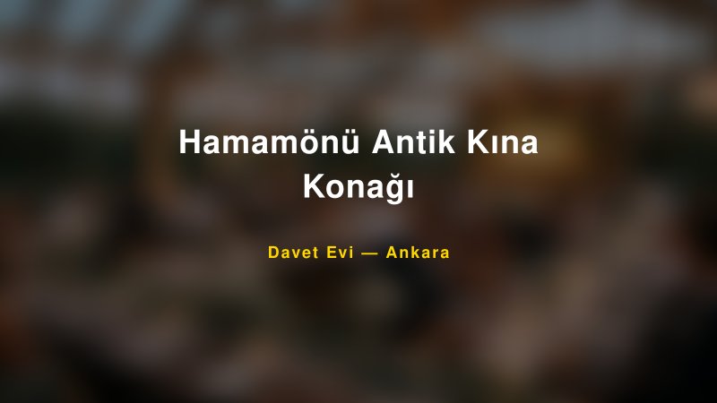 Hamamönü Antik Kına Konağı Nişan ve Davet Organizasyonu İpuçları