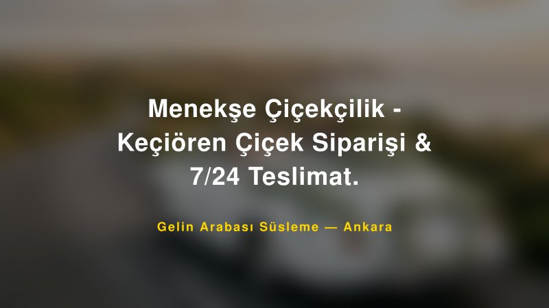 Menekşe Çiçekçilik - Keçiören Çiçek Siparişi & 7/24 Teslimat. ile Trend Gelin Arabası Yazıları ve Konseptleri