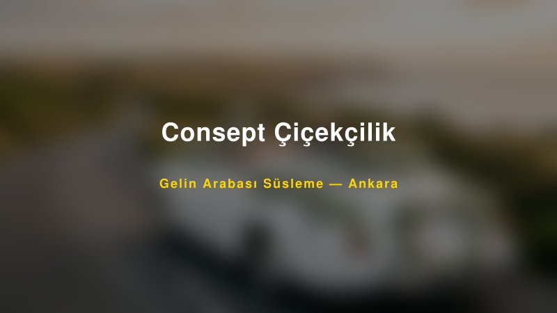 Consept Çiçekçilik ile Trend Gelin Arabası Yazıları ve Konseptleri