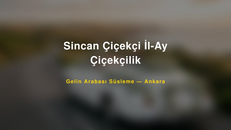 Sincan Çiçekçi İl-Ay Çiçekçilik Gelin Arabası Süsleme Fiyatları — 1